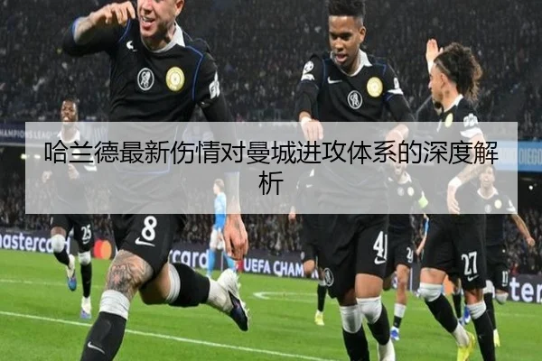 哈兰德最新伤情对曼城进攻体系的深度解析